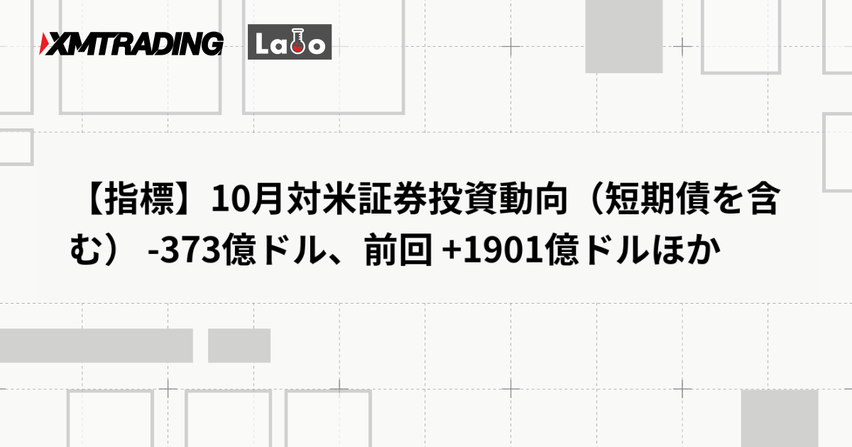 【指標】10月対米証券投資動向（短期債を含む） -373億ドル、前回 +1901億ドルほか