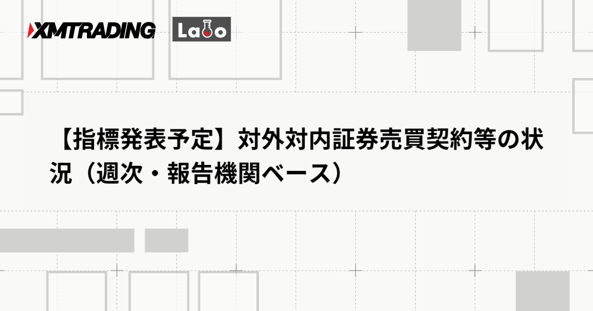 【指標発表予定】対外対内証券売買契約等の状況（週次・報告機関ベース）