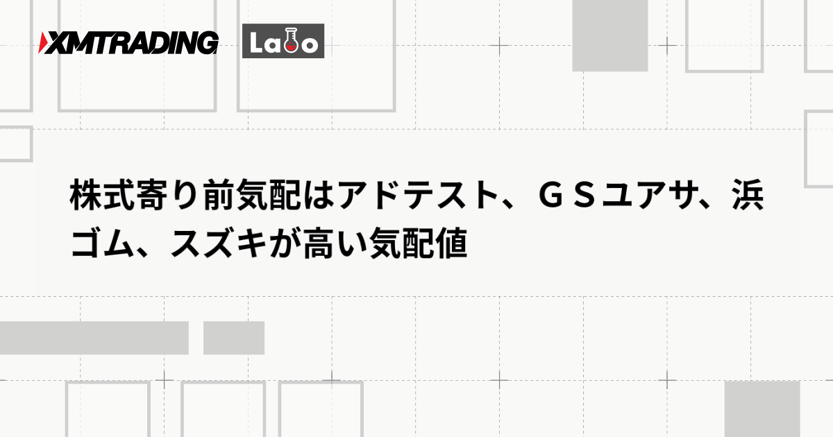 株式寄り前気配はアドテスト、ＧＳユアサ、浜ゴム、スズキが高い気配値