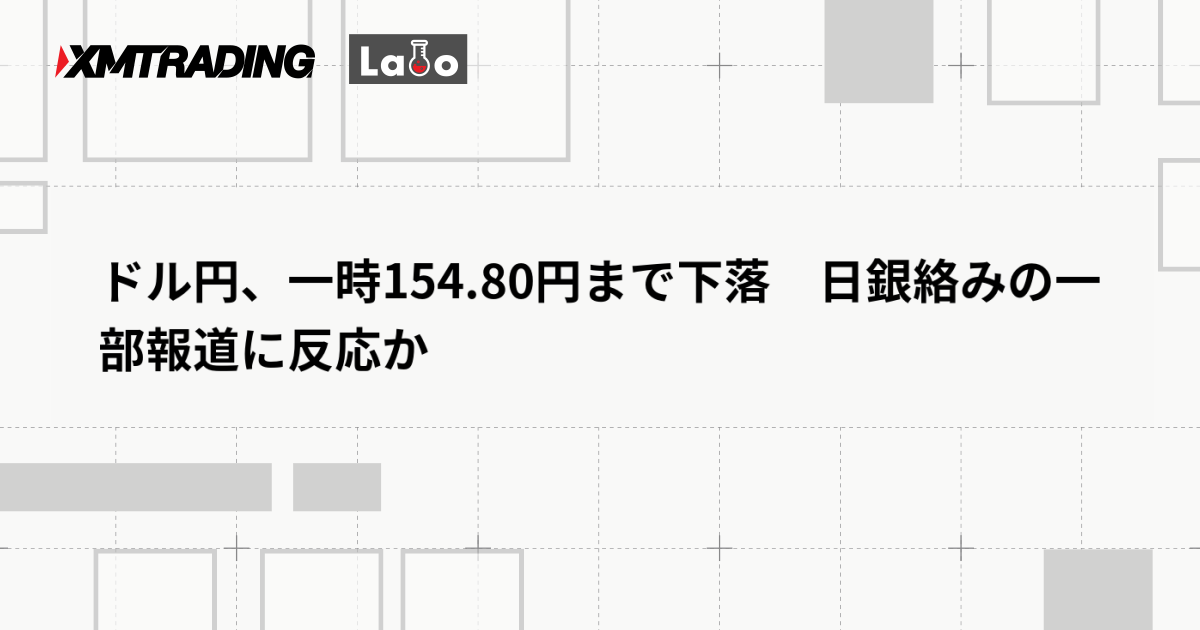 ドル円、一時154.80円まで下落　日銀絡みの一部報道に反応か