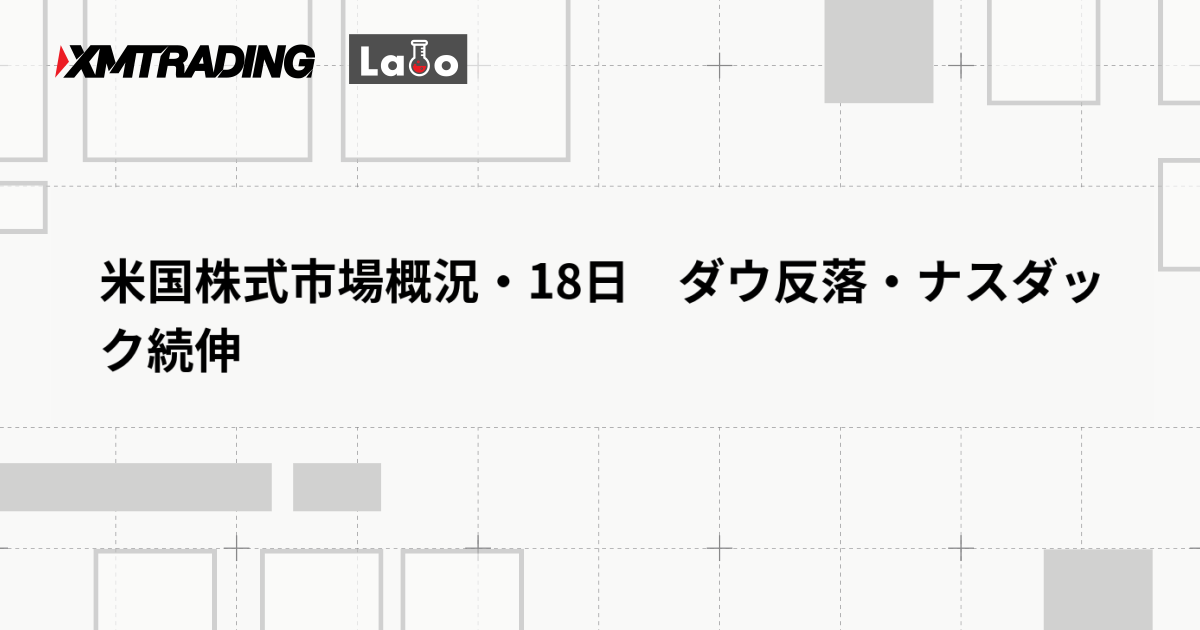 米国株式市場概況・18日　ダウ反落・ナスダック続伸