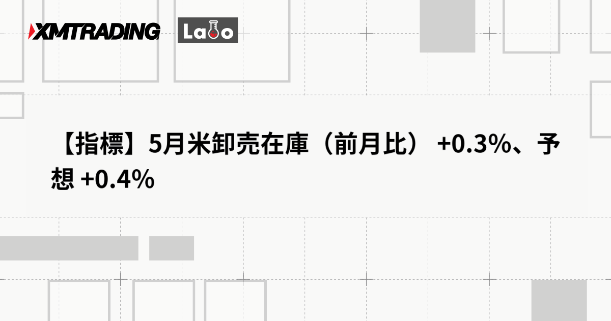 【指標】5月米卸売在庫（前月比） +0.3％、予想 +0.4％