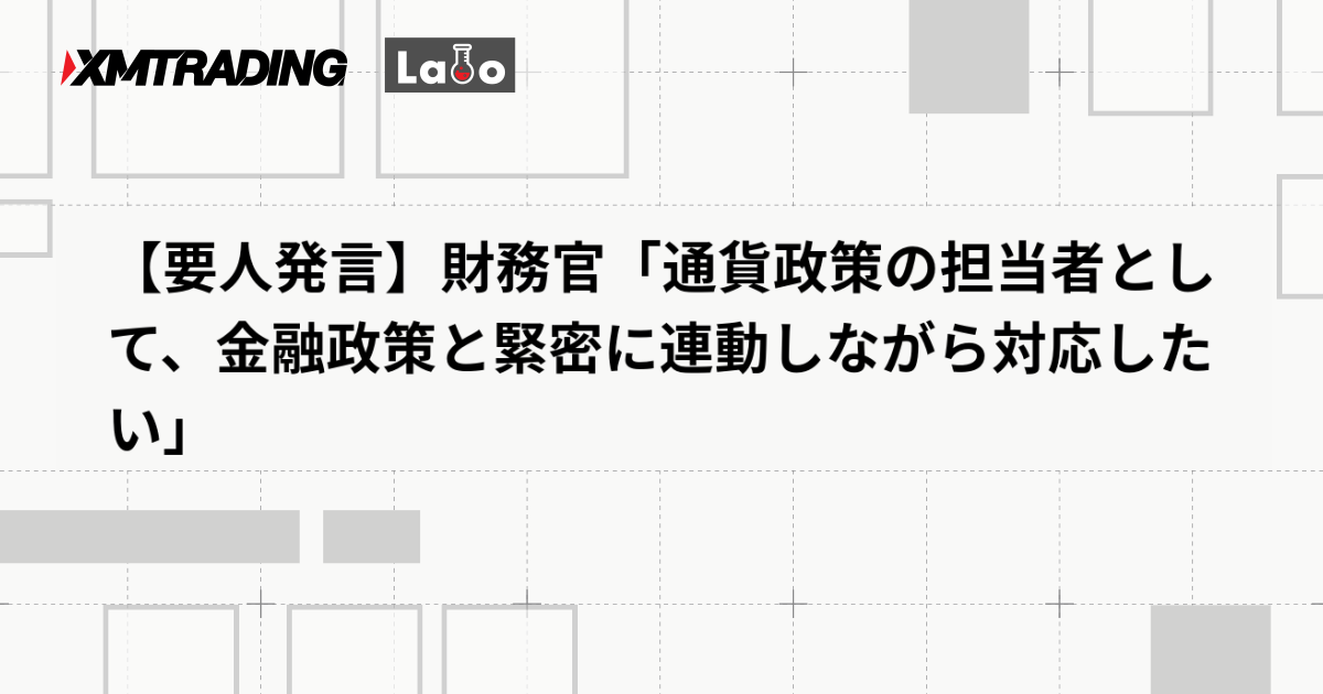 【要人発言】財務官「通貨政策の担当者として、金融政策と緊密に連動しながら対応したい」