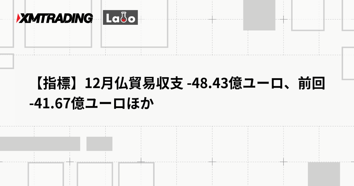 【指標】12月仏貿易収支 -48.43億ユーロ、前回 -41.67億ユーロほか