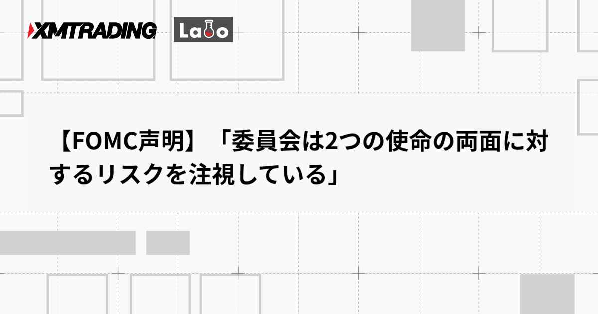 【FOMC声明】「委員会は2つの使命の両面に対するリスクを注視している」