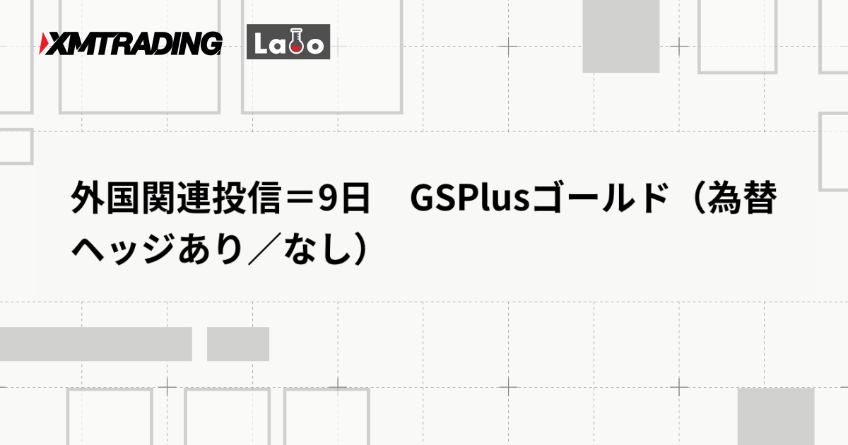 外国関連投信＝9日　GSPlusゴールド（為替ヘッジあり／なし）