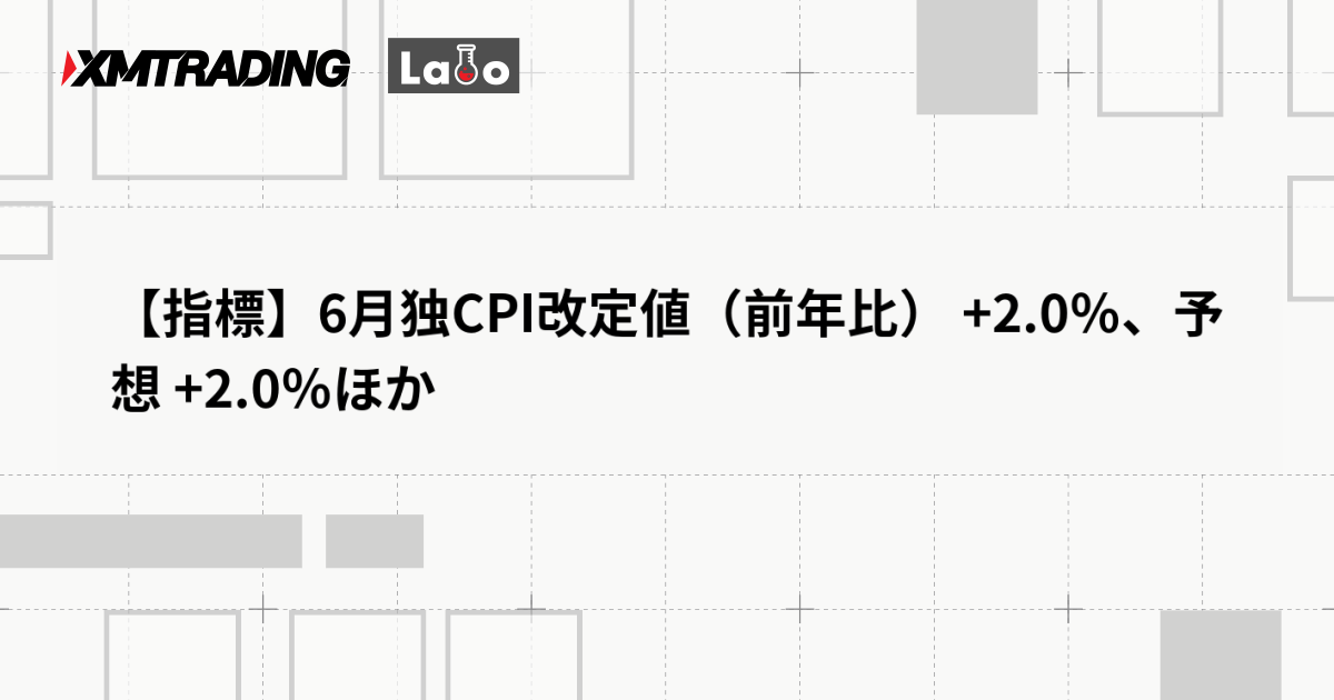 【指標】6月独CPI改定値（前年比） +2.0％、予想 +2.0％ほか