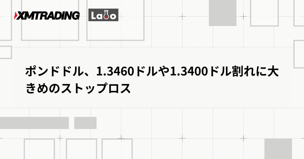 ポンドドル、1.3460ドルや1.3400ドル割れに大きめのストップロス