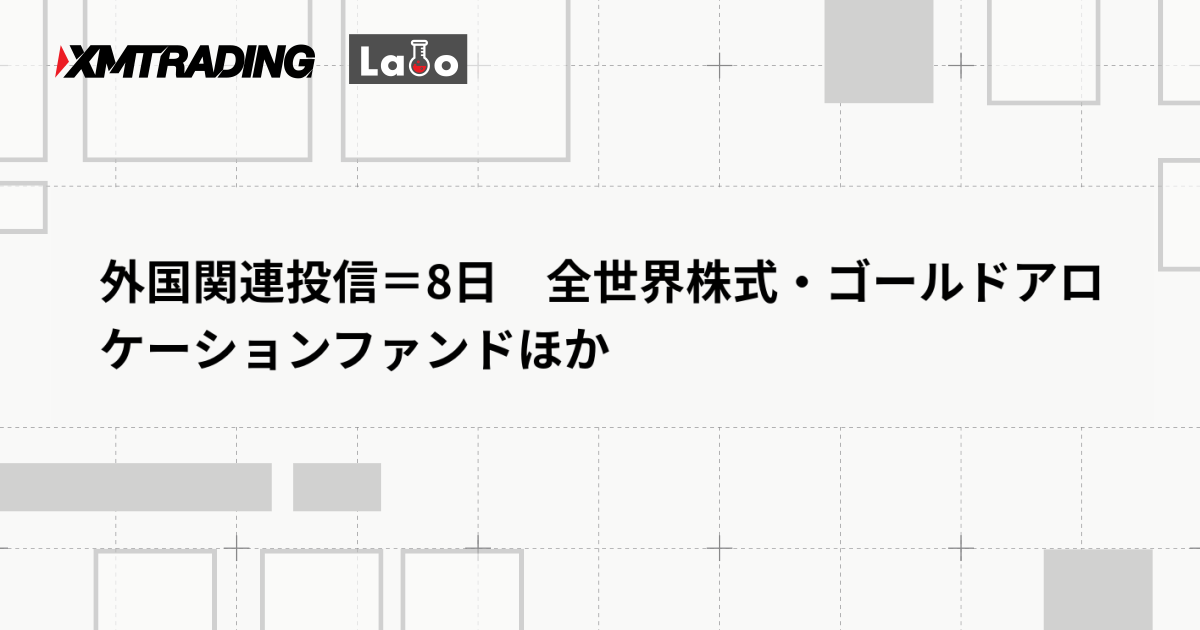 外国関連投信＝8日　全世界株式・ゴールドアロケーションファンドほか