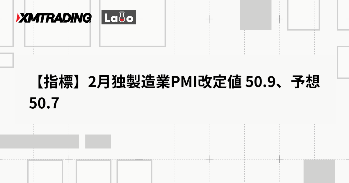 【指標】2月独製造業PMI改定値 50.9、予想 50.7