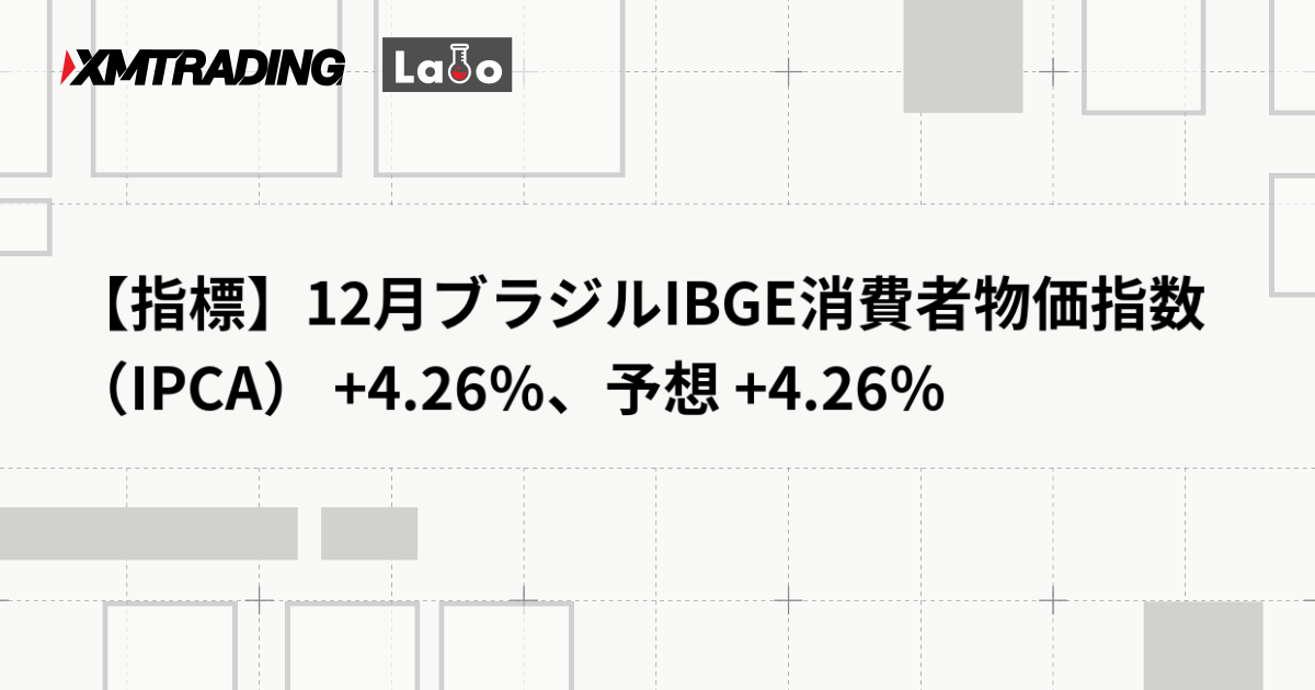【指標】12月ブラジルIBGE消費者物価指数（IPCA） +4.26％、予想 +4.26％