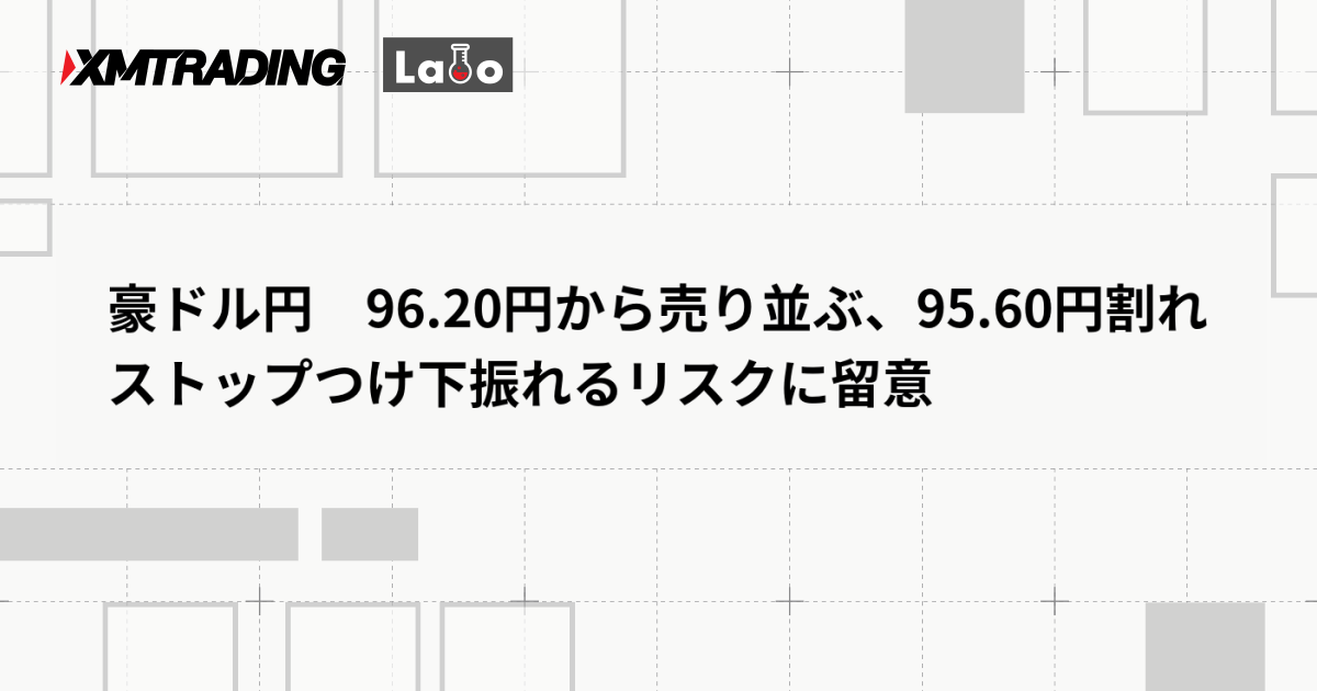 豪ドル円　96.20円から売り並ぶ、95.60円割れストップつけ下振れるリスクに留意