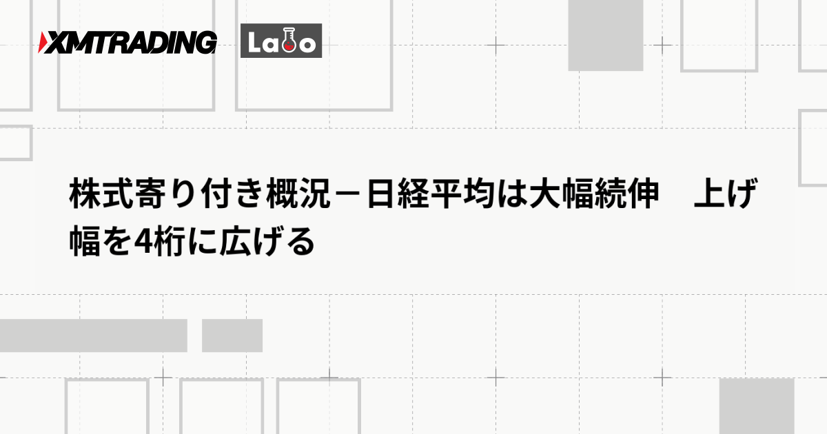 株式寄り付き概況－日経平均は大幅続伸　上げ幅を4桁に広げる