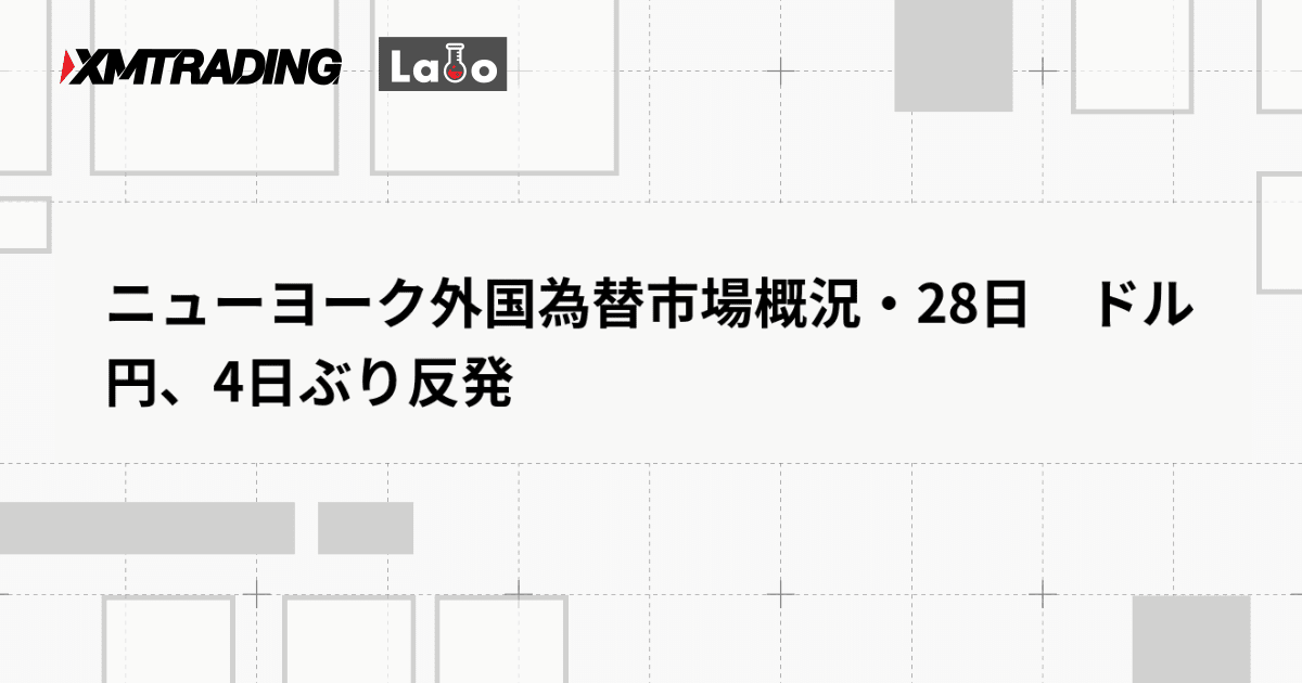 ニューヨーク外国為替市場概況・28日　ドル円、4日ぶり反発
