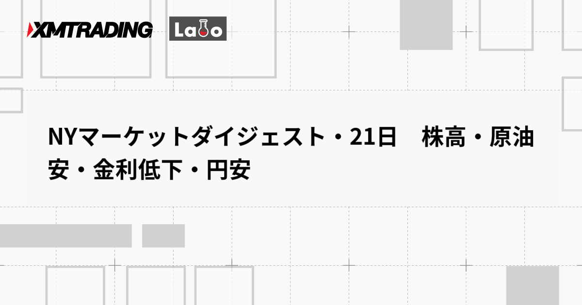 NYマーケットダイジェスト・21日　株高・原油安・金利低下・円安
