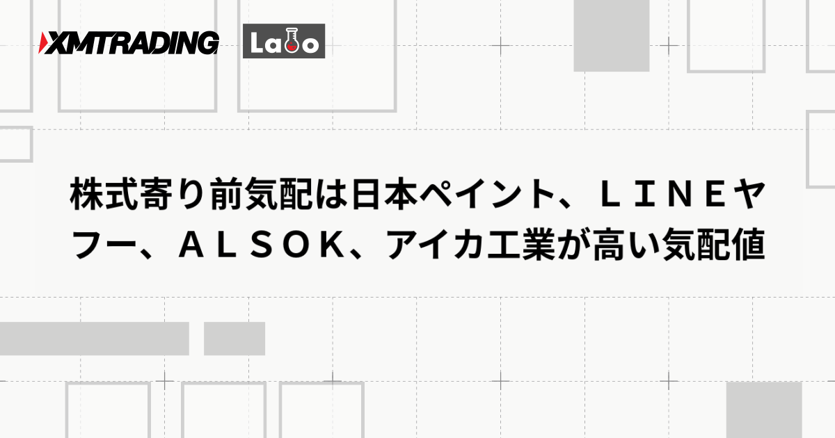 株式寄り前気配は日本ペイント、ＬＩＮＥヤフー、ＡＬＳＯＫ、アイカ工業が高い気配値