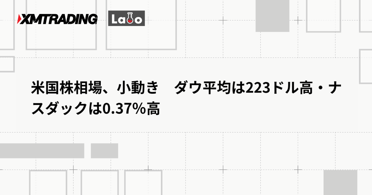 米国株相場、小動き　ダウ平均は223ドル高・ナスダックは0.37％高