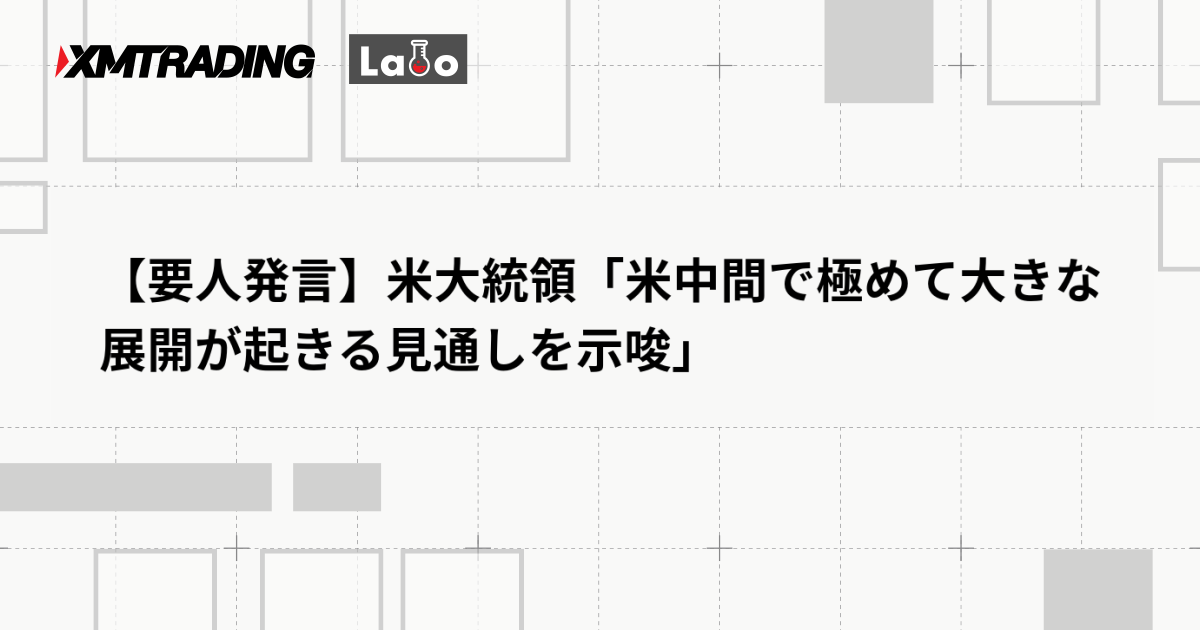【要人発言】米大統領「米中間で極めて大きな展開が起きる見通しを示唆」