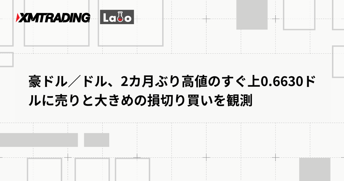 豪ドル／ドル、2カ月ぶり高値のすぐ上0.6630ドルに売りと大きめの損切り買いを観測