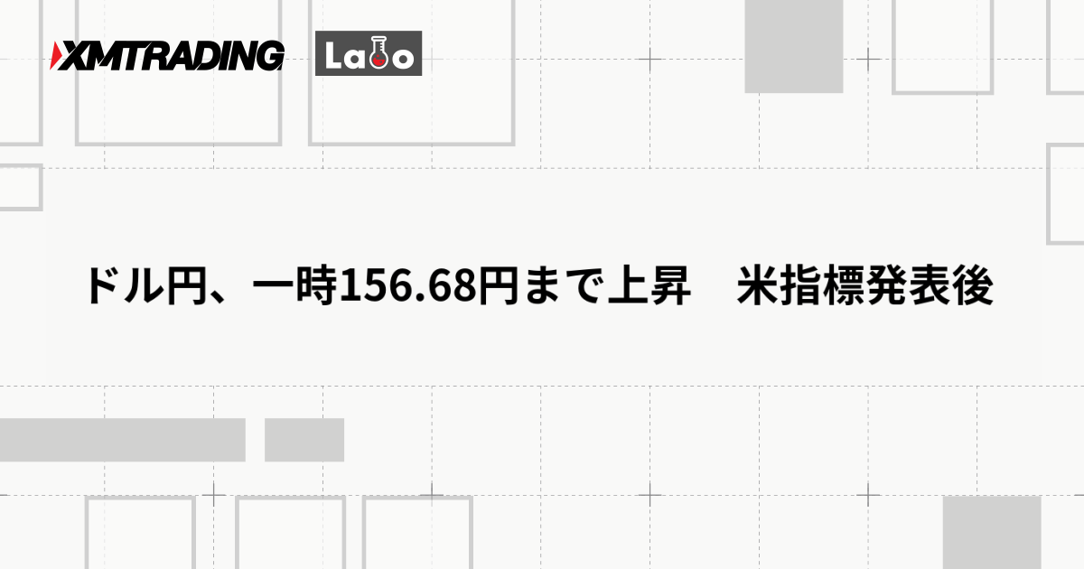 ドル円、一時156.68円まで上昇　米指標発表後