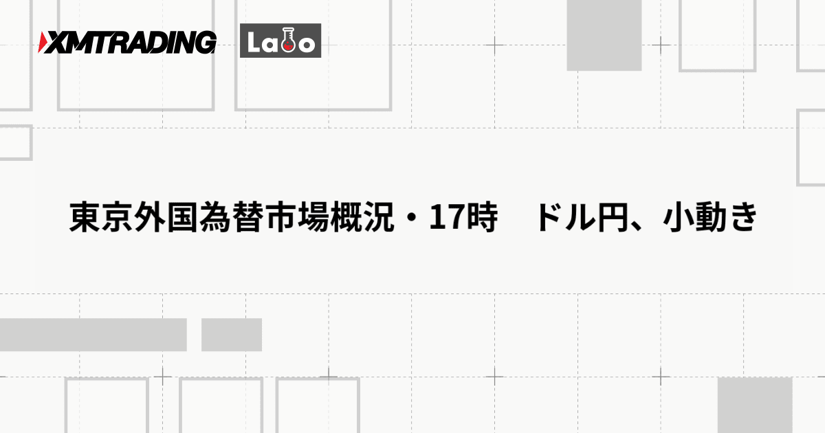 東京外国為替市場概況・17時　ドル円、小動き