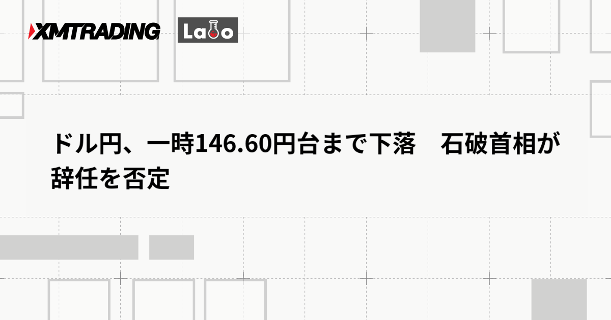 ドル円、一時146.60円台まで下落　石破首相が辞任を否定