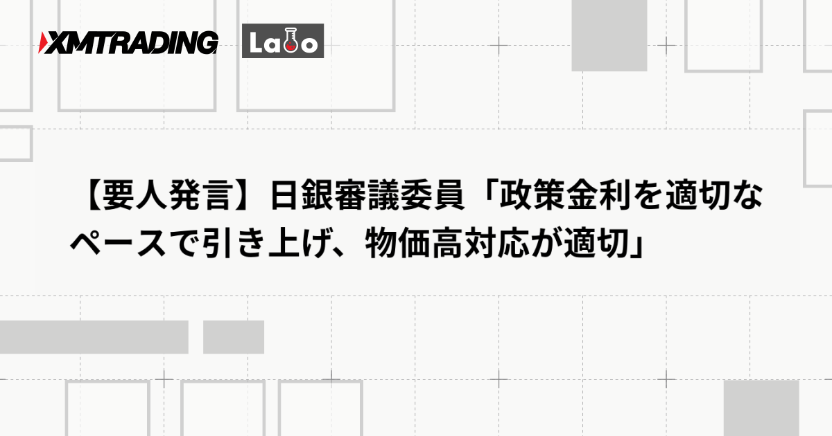 【要人発言】日銀審議委員「政策金利を適切なペースで引き上げ、物価高対応が適切」