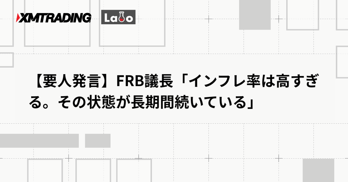【要人発言】FRB議長「インフレ率は高すぎる。その状態が長期間続いている」