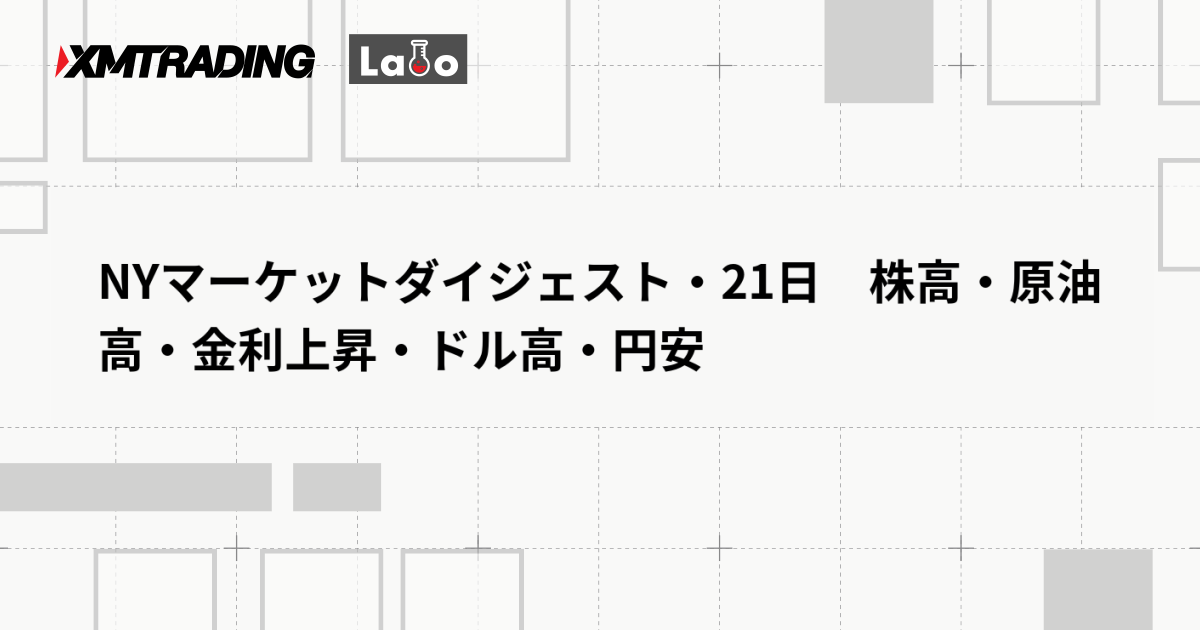 NYマーケットダイジェスト・21日　株高・原油高・金利上昇・ドル高・円安