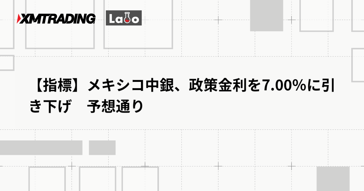 【指標】メキシコ中銀、政策金利を7.00％に引き下げ　予想通り