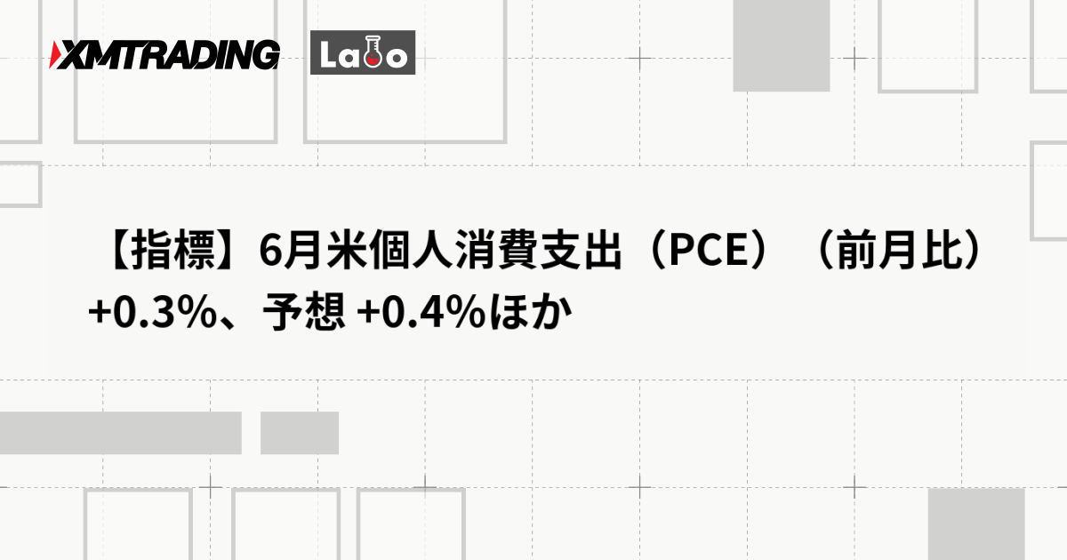 【指標】6月米個人消費支出（PCE）（前月比） +0.3％、予想 +0.4％ほか