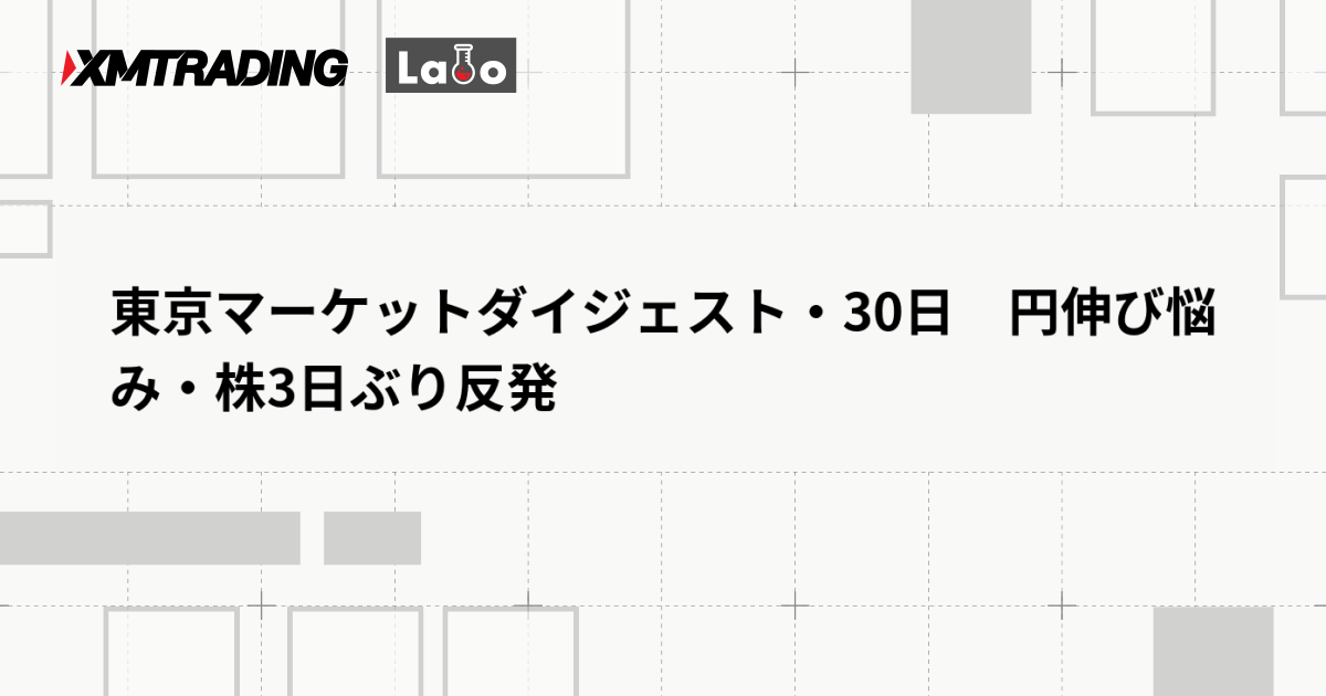 東京マーケットダイジェスト・30日　円伸び悩み・株3日ぶり反発