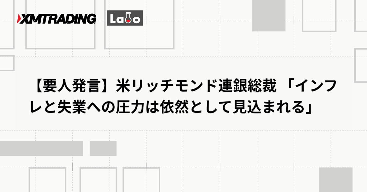 【要人発言】米リッチモンド連銀総裁 「インフレと失業への圧力は依然として見込まれる」