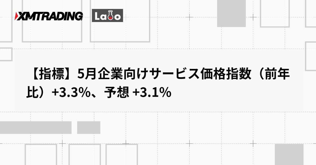 【指標】5月企業向けサービス価格指数（前年比）+3.3％、予想 +3.1％