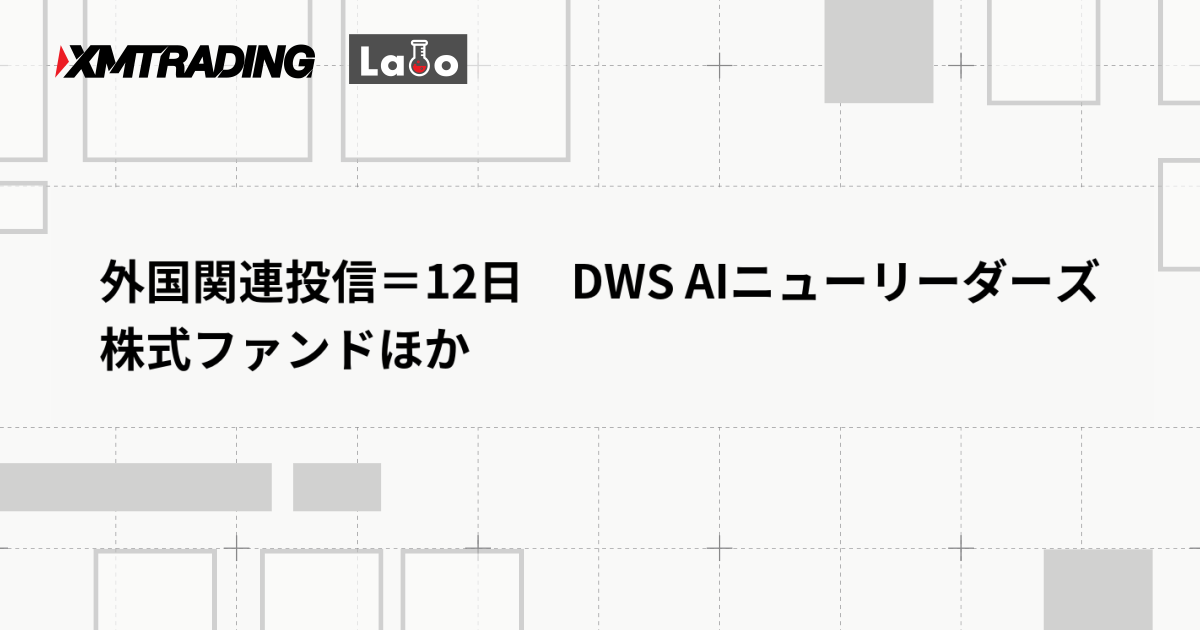 外国関連投信＝12日　DWS AIニューリーダーズ株式ファンドほか