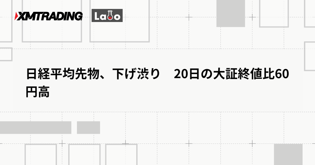 日経平均先物、下げ渋り　20日の大証終値比60円高