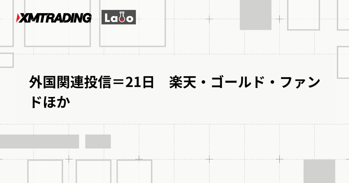 外国関連投信＝21日　楽天・ゴールド・ファンドほか