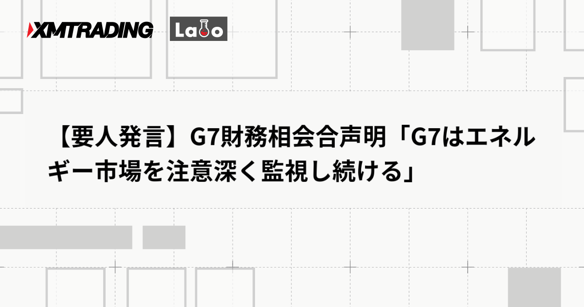 【要人発言】G7財務相会合声明「G7はエネルギー市場を注意深く監視し続ける」