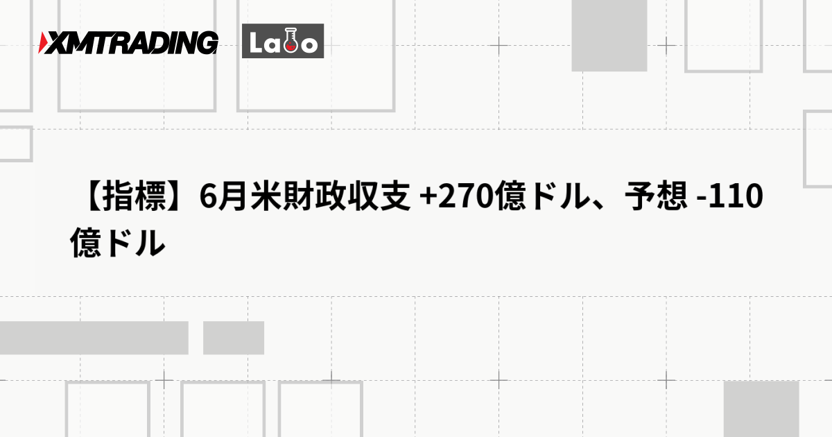 【指標】6月米財政収支 +270億ドル、予想 -110億ドル