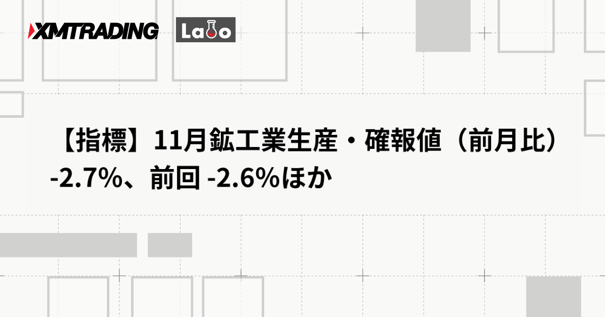 【指標】11月鉱工業生産・確報値（前月比） -2.7％、前回 -2.6％ほか