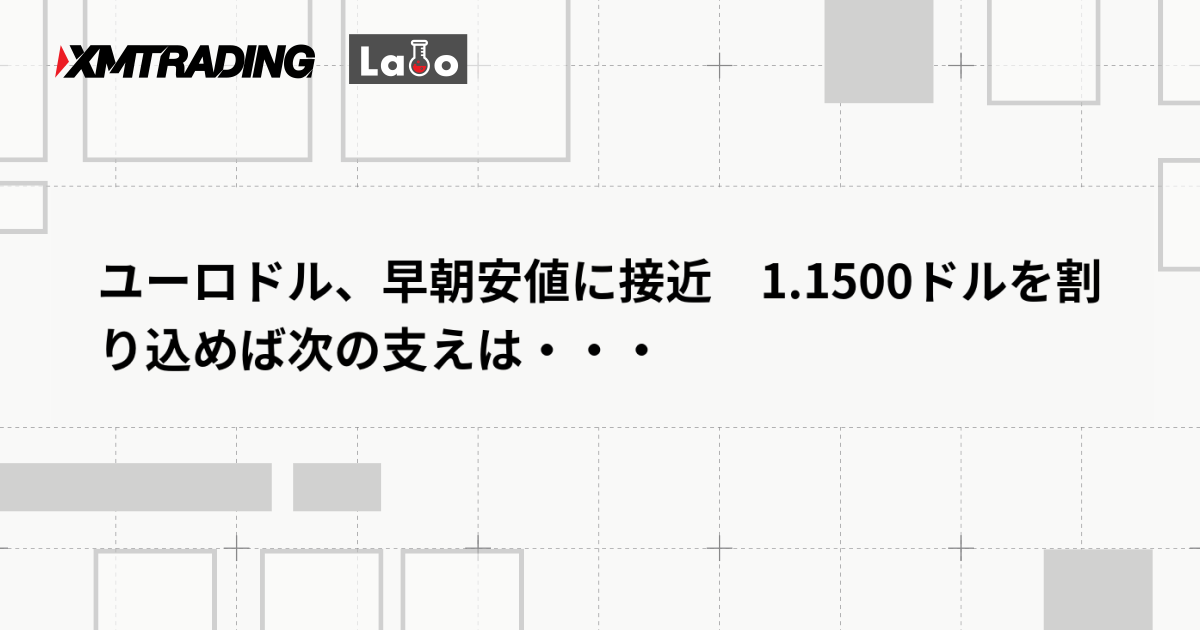 ユーロドル、早朝安値に接近　1.1500ドルを割り込めば次の支えは・・・