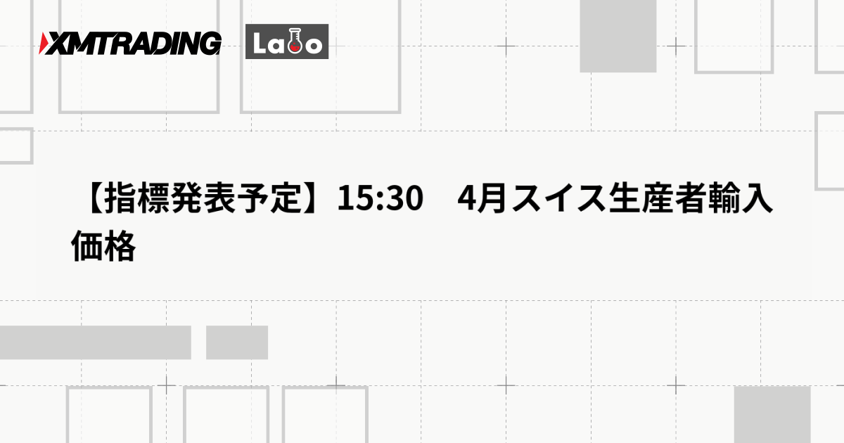 【指標発表予定】15:30　4月スイス生産者輸入価格