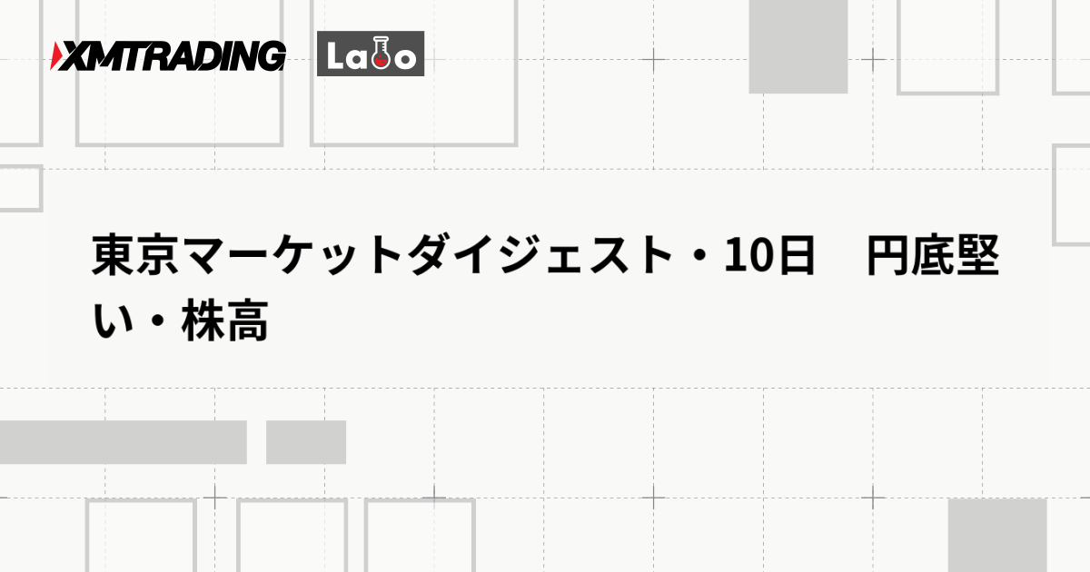 東京マーケットダイジェスト・10日　円底堅い・株高