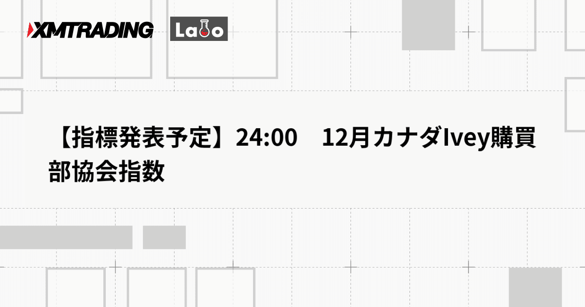 【指標発表予定】24:00　12月カナダIvey購買部協会指数