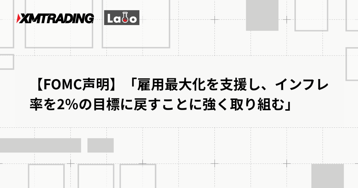 【FOMC声明】「雇用最大化を支援し、インフレ率を2％の目標に戻すことに強く取り組む」