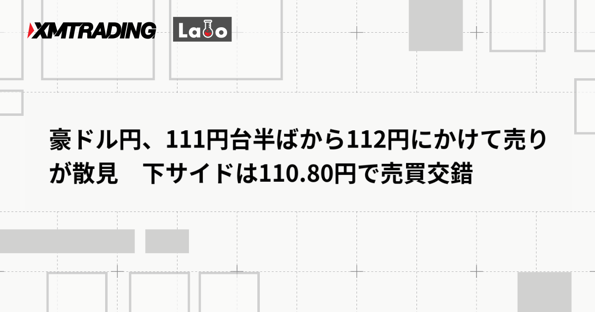 豪ドル円、111円台半ばから112円にかけて売りが散見　下サイドは110.80円で売買交錯