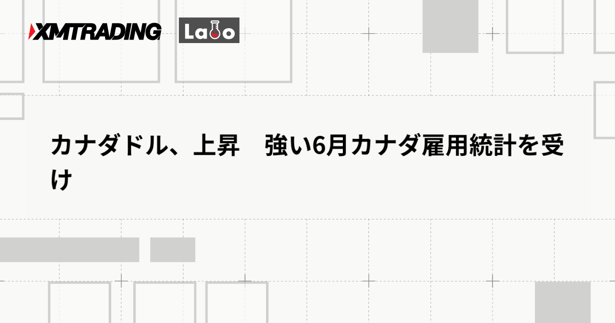 カナダドル、上昇　強い6月カナダ雇用統計を受け