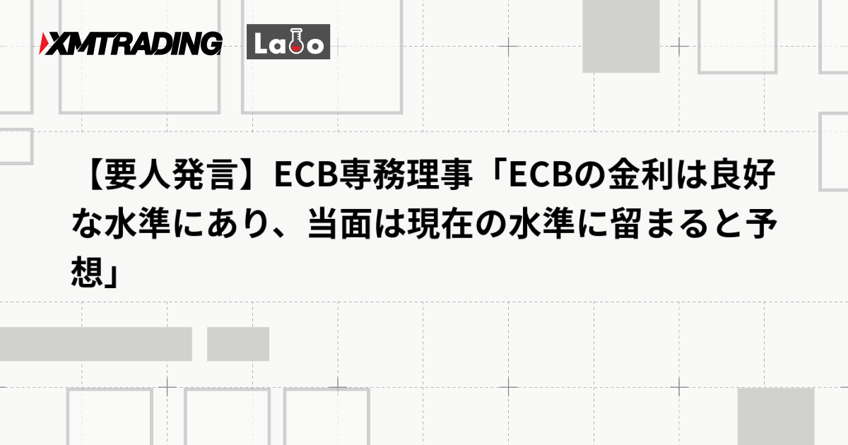 【要人発言】ECB専務理事「ECBの金利は良好な水準にあり、当面は現在の水準に留まると予想」