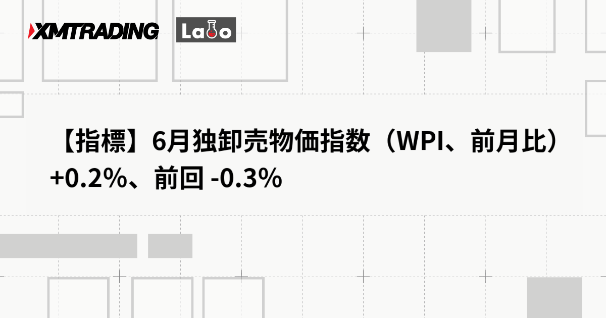 【指標】6月独卸売物価指数（WPI、前月比） +0.2％、前回 -0.3％