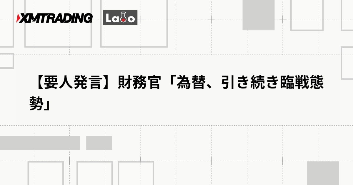 【要人発言】財務官「為替、引き続き臨戦態勢」